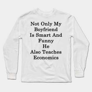 Not Only My Boyfriend Is Smart And Funny He Also Teaches Economics Long Sleeve T-Shirt